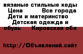 вязаные стильные кеды › Цена ­ 250 - Все города Дети и материнство » Детская одежда и обувь   . Кировская обл.